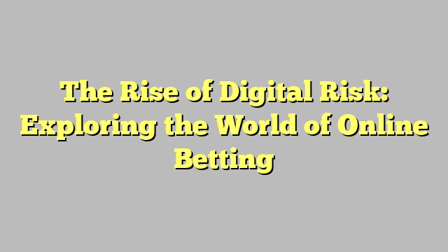 The Rise of Digital Risk: Exploring the World of Online Betting