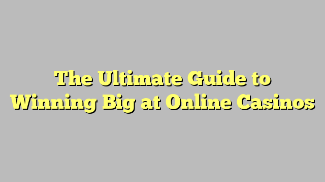 The Ultimate Guide to Winning Big at Online Casinos