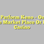 How Perform Keno – On The Online Market Place Or In The Casino