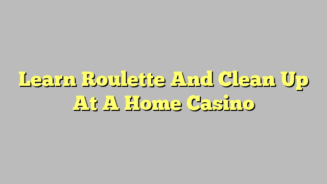 Learn Roulette And Clean Up At A Home Casino