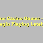 Online Casino Games – You Begin Playing Lately!