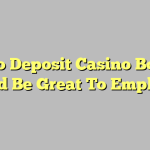 A No Deposit Casino Bonus Could Be Great To Employ A