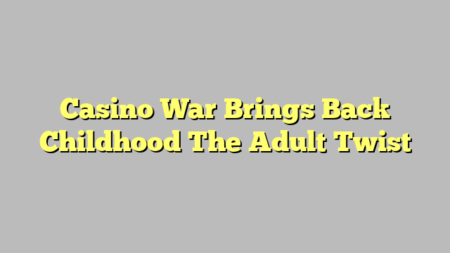 Casino War Brings Back Childhood The Adult Twist