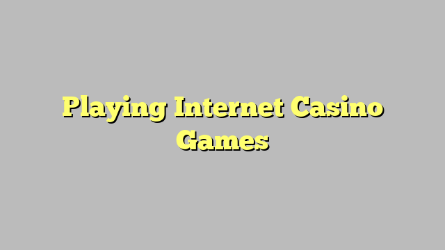 Playing Internet Casino Games