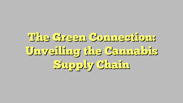 The Green Connection: Unveiling the Cannabis Supply Chain
