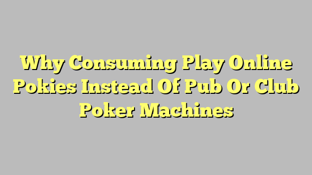 Why Consuming Play Online Pokies Instead Of Pub Or Club Poker Machines