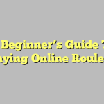 A Beginner’s Guide To Playing Online Roulette