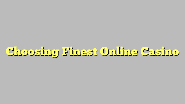 Choosing Finest Online Casino