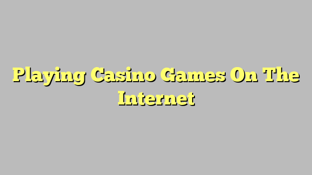 Playing Casino Games On The Internet
