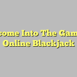 Welcome Into The Game Of Online Blackjack