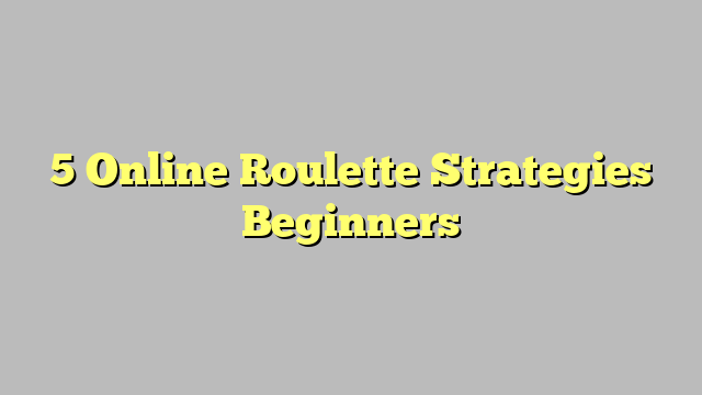 5 Online Roulette Strategies Beginners
