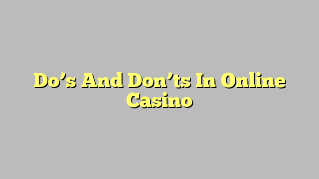 Do’s And Don’ts In Online Casino