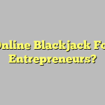 Online Blackjack For Entrepreneurs?