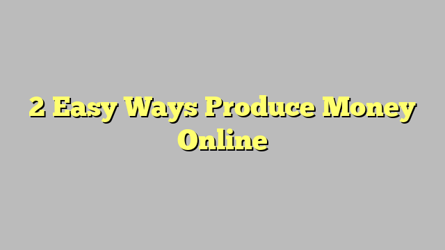 2 Easy Ways Produce Money Online
