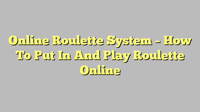 Online Roulette System – How To Put In And Play Roulette Online