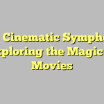 The Cinematic Symphony: Exploring the Magic of Movies