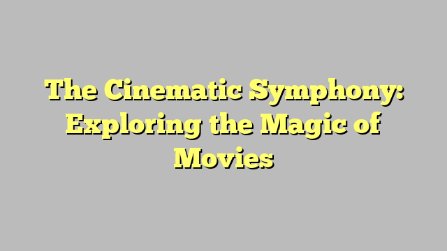 The Cinematic Symphony: Exploring the Magic of Movies