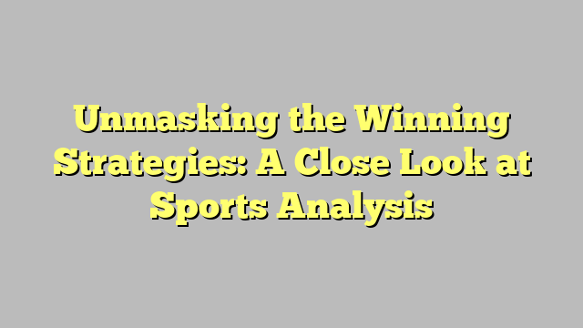Unmasking the Winning Strategies: A Close Look at Sports Analysis