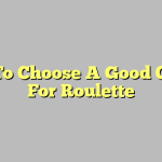 How To Choose A Good Casino For Roulette