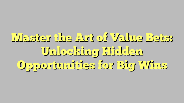 Master the Art of Value Bets: Unlocking Hidden Opportunities for Big Wins