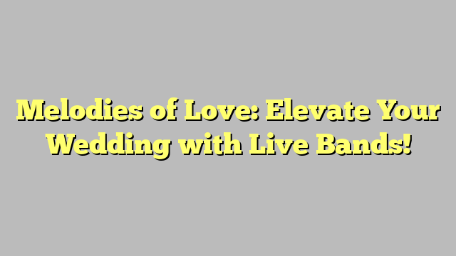 Melodies of Love: Elevate Your Wedding with Live Bands!