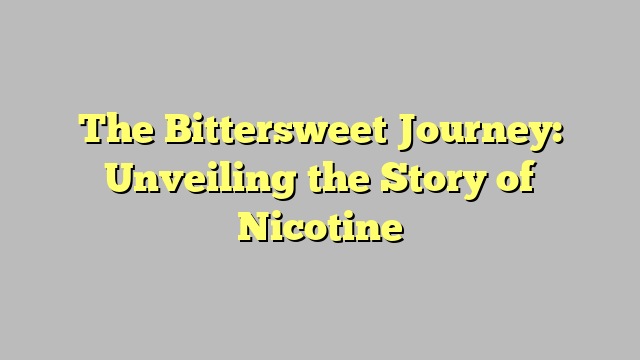 The Bittersweet Journey: Unveiling the Story of Nicotine