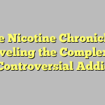 The Nicotine Chronicles: Unraveling the Complexities of a Controversial Addiction