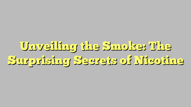 Unveiling the Smoke: The Surprising Secrets of Nicotine