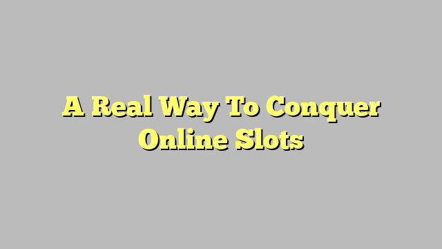 A Real Way To Conquer Online Slots