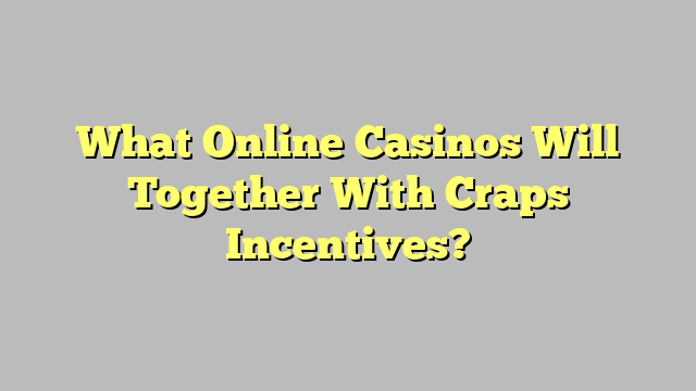 What Online Casinos Will Together With Craps Incentives?