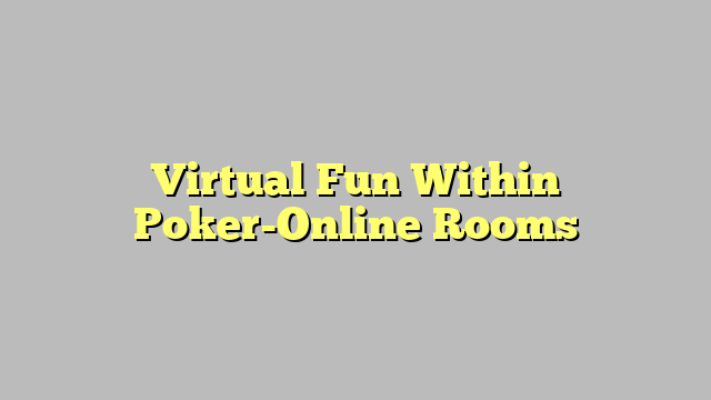 Virtual Fun Within Poker-Online Rooms