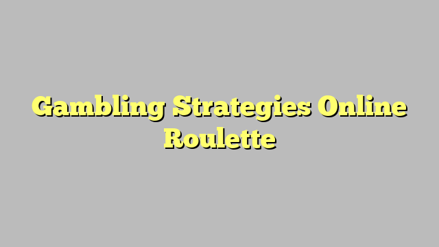 Gambling Strategies Online Roulette