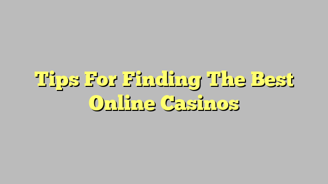 Tips For Finding The Best Online Casinos