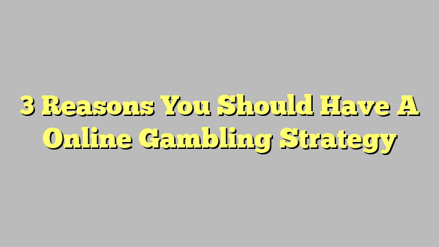 3 Reasons You Should Have A Online Gambling Strategy