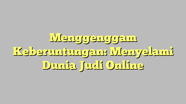 Menggenggam Keberuntungan: Menyelami Dunia Judi Online