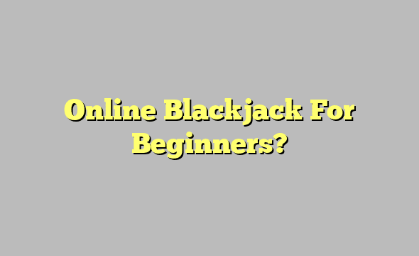 Online Blackjack For Beginners?