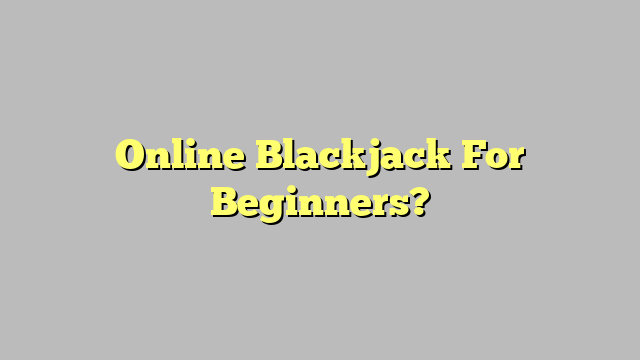 Online Blackjack For Beginners?