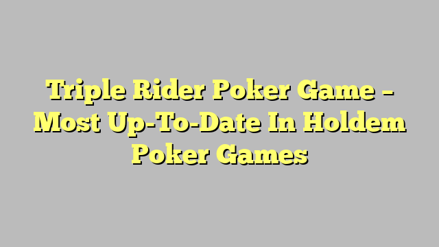 Triple Rider Poker Game – Most Up-To-Date In Holdem Poker Games