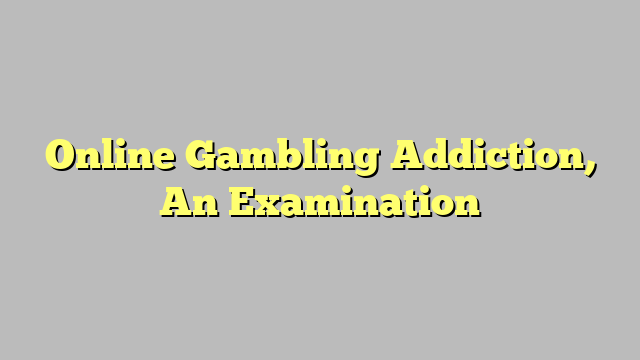 Online Gambling Addiction, An Examination