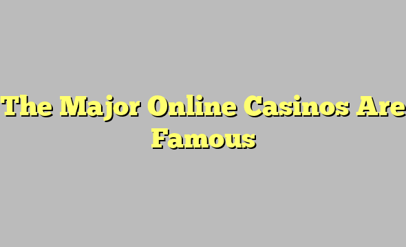 The Major Online Casinos Are Famous