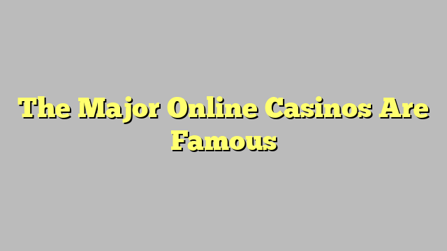 The Major Online Casinos Are Famous