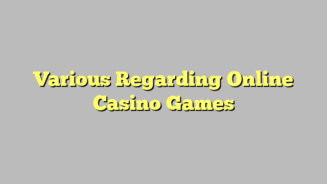 Various Regarding Online Casino Games